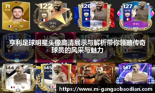 亨利足球明星头像高清展示与解析带你领略传奇球员的风采与魅力